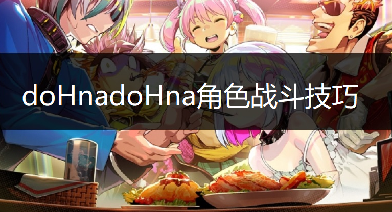 doHnadoHna角色战斗技巧分享