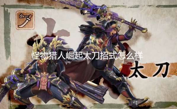 怪物猎人崛起太刀招式怎么样