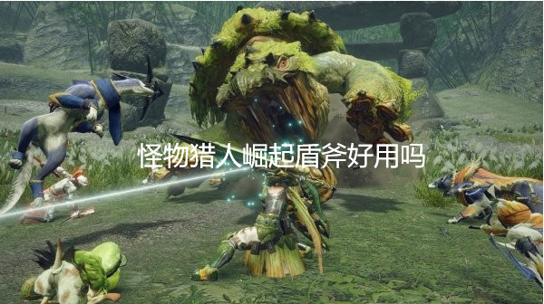 怪物猎人崛起盾斧好用吗