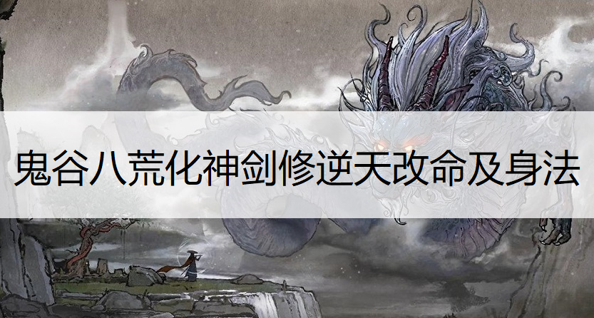 鬼谷八荒化神剑修逆天改命及身法选择推荐