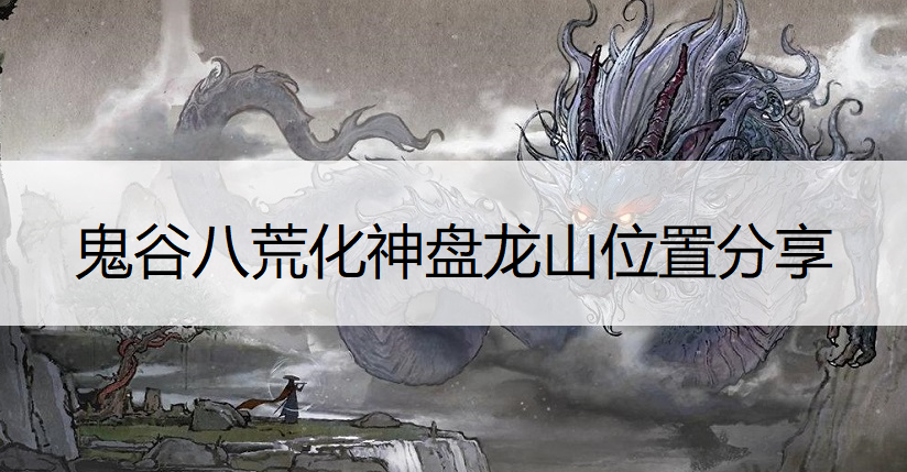鬼谷八荒化神盘龙山位置分享