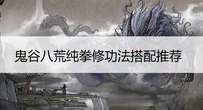 鬼谷八荒纯拳修功法搭配推荐