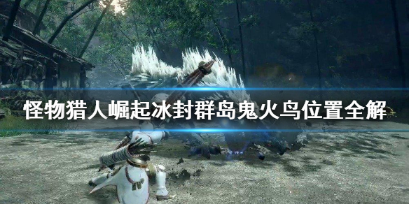 怪物猎人崛起冰封群岛鬼火鸟位置在哪里