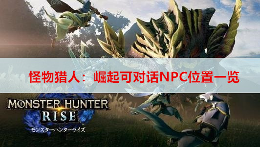 怪物猎人：崛起可对话NPC位置一览