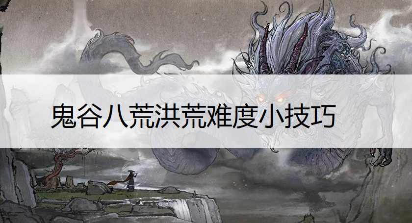 鬼谷八荒洪荒难度小技巧一览