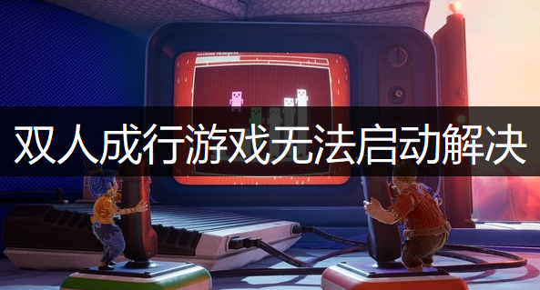 双人成行游戏无法启动解决方法分享