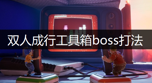 双人成行工具箱boss打法分享