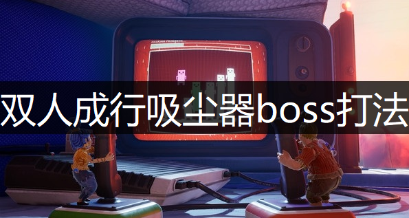 双人成行吸尘器boss打法分享