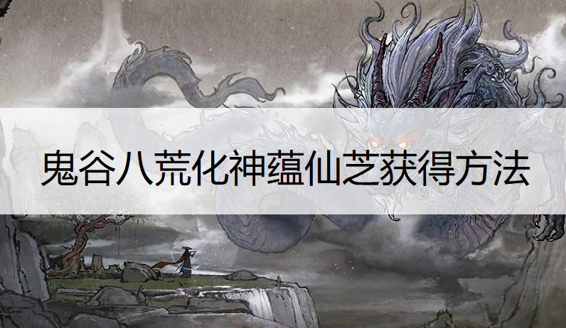 鬼谷八荒化神蕴仙芝获得方法说明