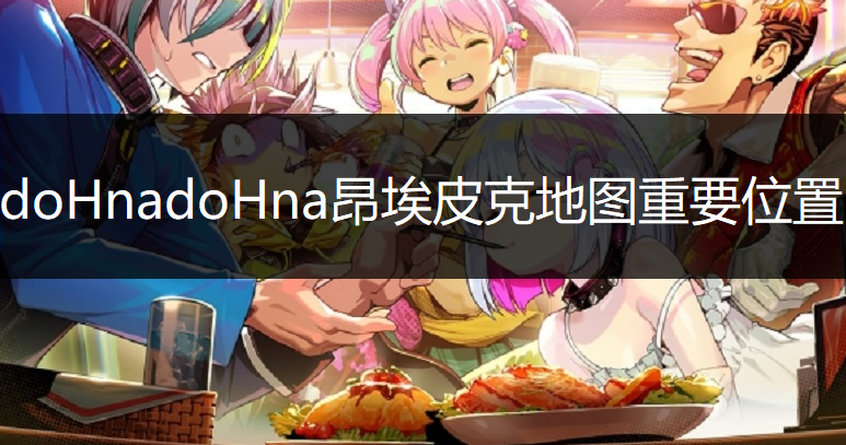 doHnadoHna昂埃皮克地图重要位置讲解