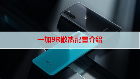 一加9R散热配置介绍