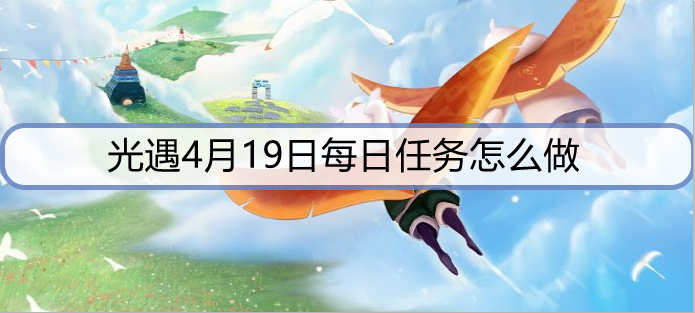 光遇4月19日每日任务怎么做