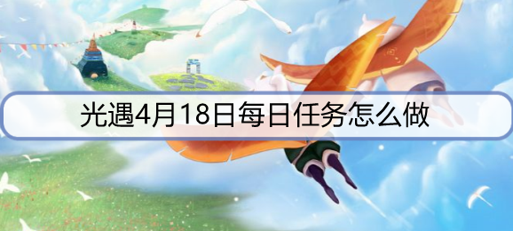 光遇4月18日每日任务怎么做