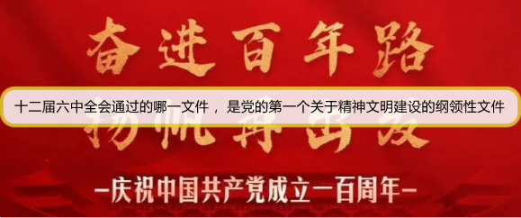 十二届六中全会通过的哪一文件 ，是党的第一个关于精神文明建设的纲领性文件