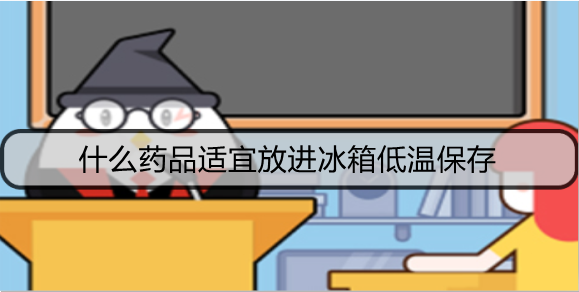 什么药品适宜放进冰箱低温保存