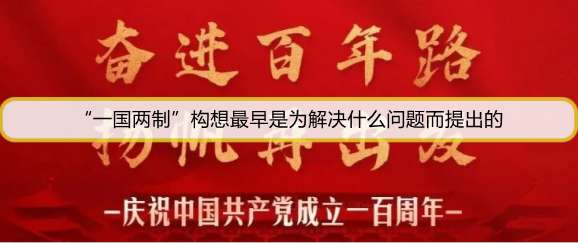 “一国两制”构想最早是为解决什么问题而提出的