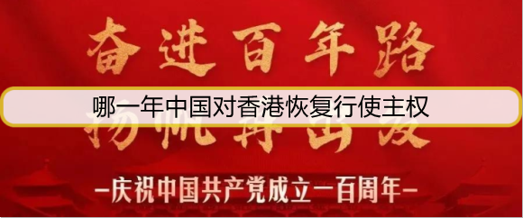哪一年中国对香港恢复行使主权