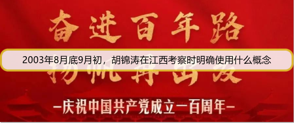 2003年8月底9月初，胡锦涛在江西考察时明确使用什么概念