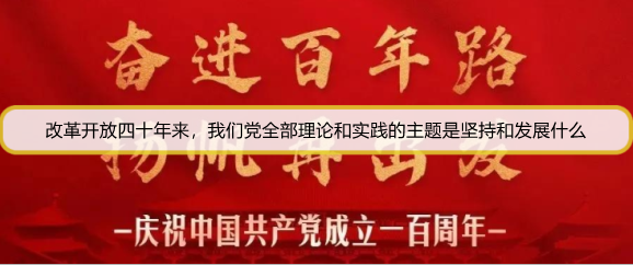 改革开放四十年来，我们党全部理论和实践的主题是坚持和发展什么