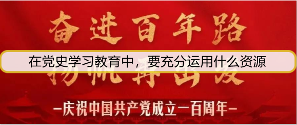在党史学习教育中，要充分运用什么资源