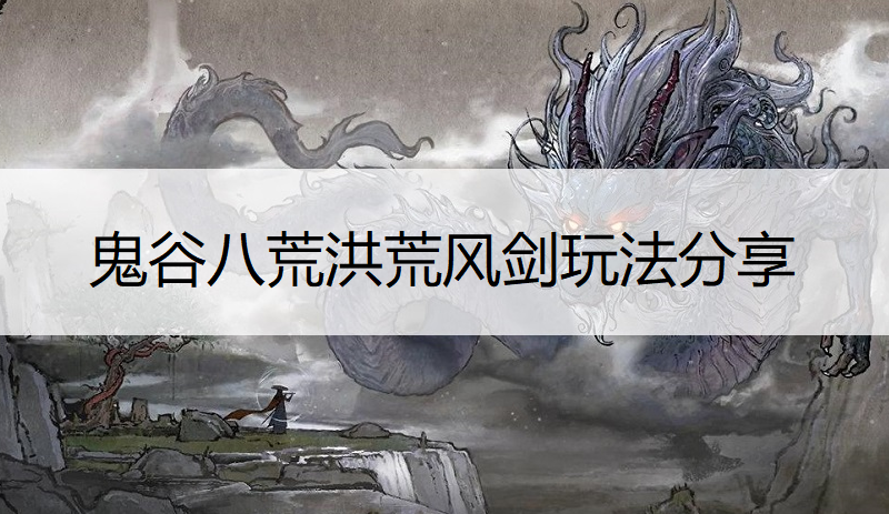 鬼谷八荒洪荒风剑玩法分享