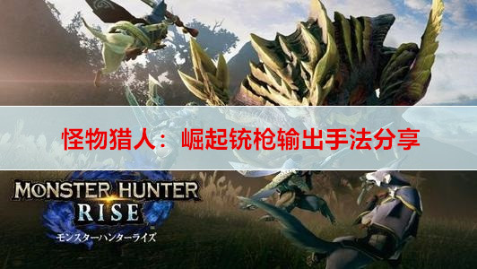 怪物猎人：崛起铳枪输出手法分享