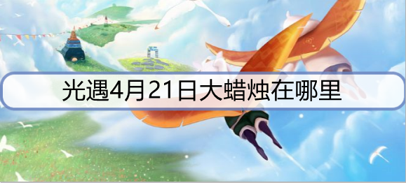 光遇4月21日大蜡烛在哪里