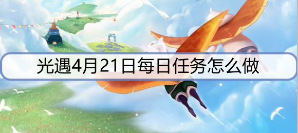 光遇4月21日每日任务怎么做