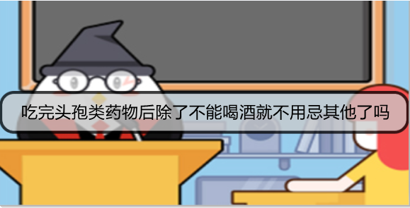 吃完头孢类药物后除了不能喝酒就不用忌其他了吗