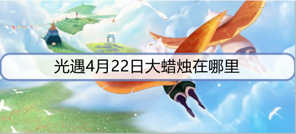 光遇4月22日大蜡烛在哪里