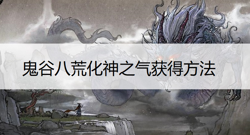 鬼谷八荒化神之气获得方法说明