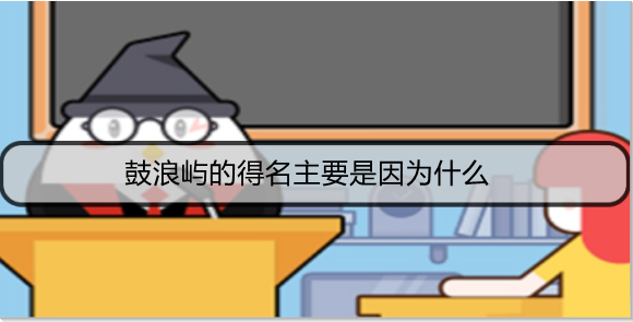 鼓浪屿的得名主要是因为什么