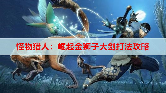 怪物猎人：崛起金狮子大剑打法攻略