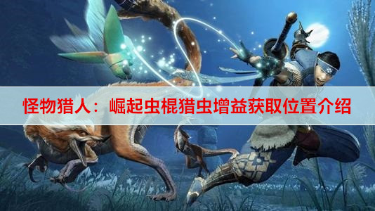 怪物猎人：崛起虫棍猎虫增益获取位置介绍
