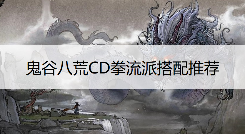 鬼谷八荒CD拳流派搭配推荐