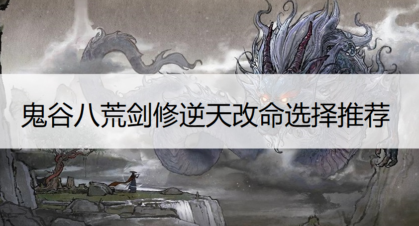 鬼谷八荒剑修逆天改命选择推荐