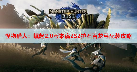 怪物猎人：崛起2.0版本痛2S2护石百龙弓配装攻略