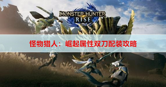 怪物猎人：崛起属性双刀配装攻略