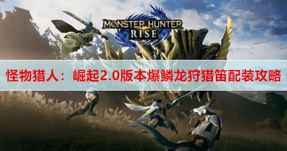 ​怪物猎人：崛起2.0版本爆鳞龙狩猎笛配装攻略