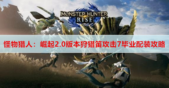 ​怪物猎人：崛起2.0版本狩猎笛攻击7毕业配装攻略
