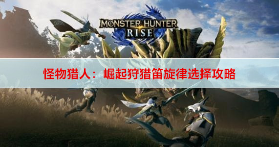 ​怪物猎人：崛起狩猎笛旋律选择攻略