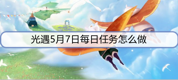 光遇5月7日每日任务怎么做