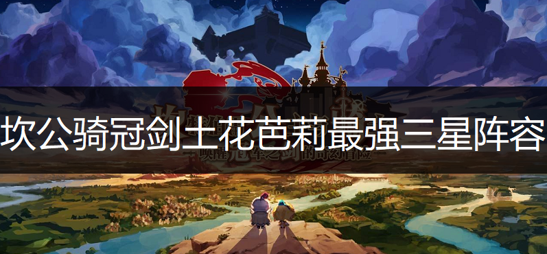 坎公骑冠剑土花芭莉最强三星阵容搭配推荐