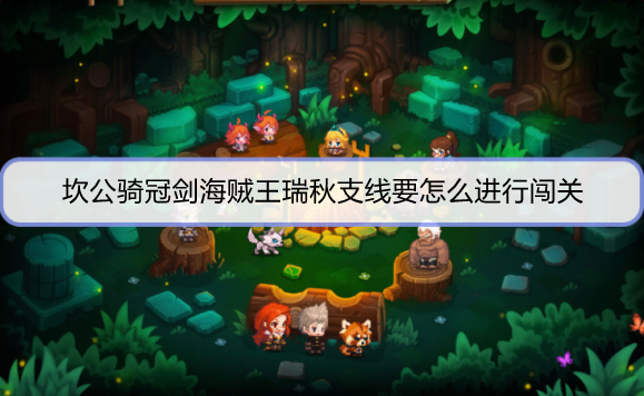 坎公骑冠剑海贼王瑞秋支线要怎么进行闯关
