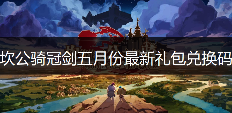 坎公骑冠剑五月份最新礼包兑换码一览