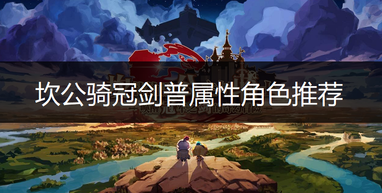 坎公骑冠剑普属性角色推荐