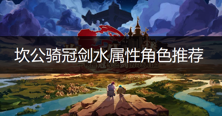 坎公骑冠剑水属性角色推荐