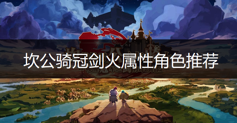 坎公骑冠剑火属性角色推荐