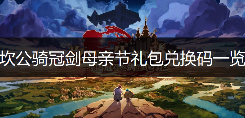 坎公骑冠剑母亲节礼包兑换码一览