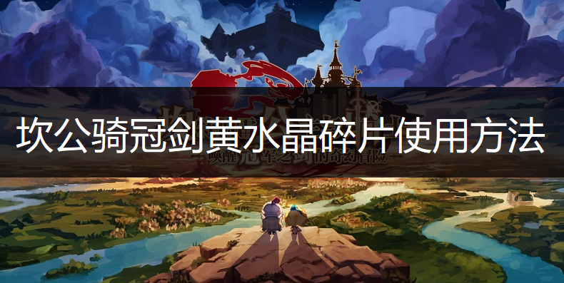 坎公骑冠剑黄水晶碎片使用方法分享